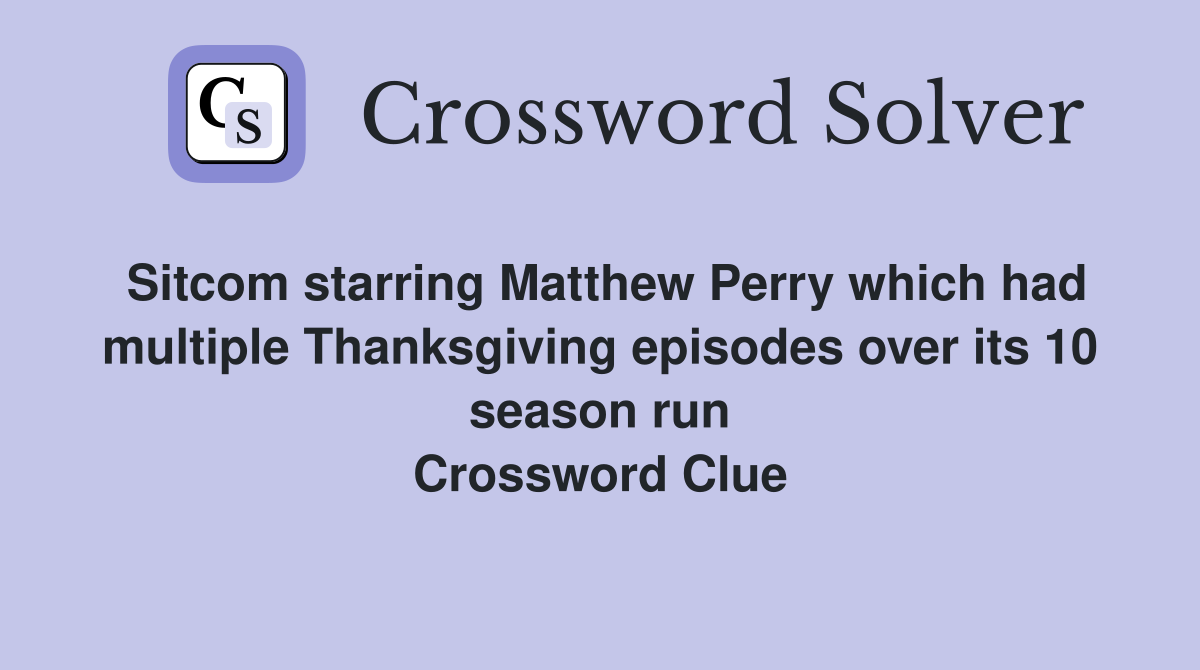 Sitcom starring Matthew Perry which had multiple Thanksgiving episodes over its 10 season run Crossword Clue