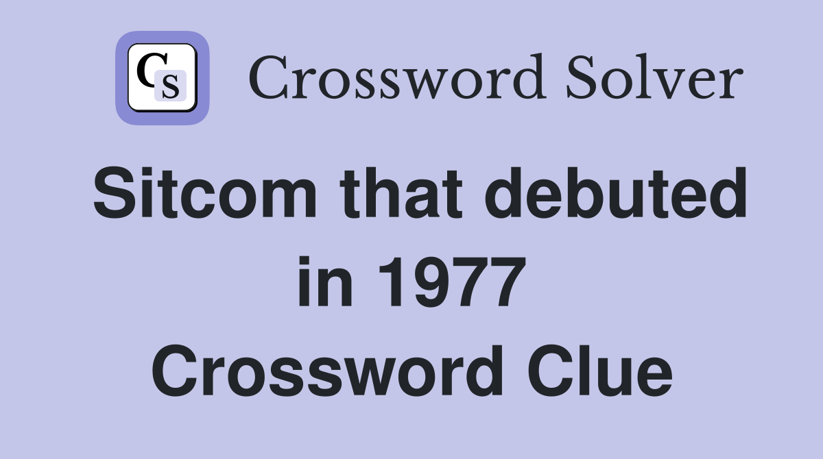 Sitcom that debuted in 1977 Crossword Clue