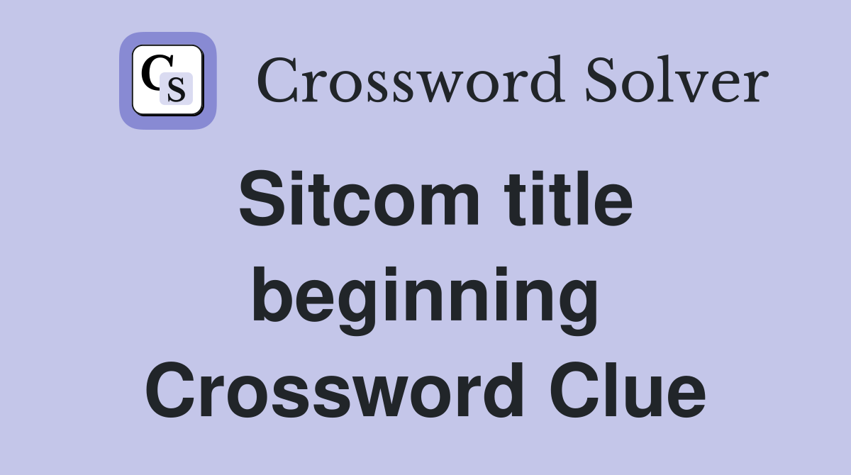 Sitcom title beginning Crossword Clue