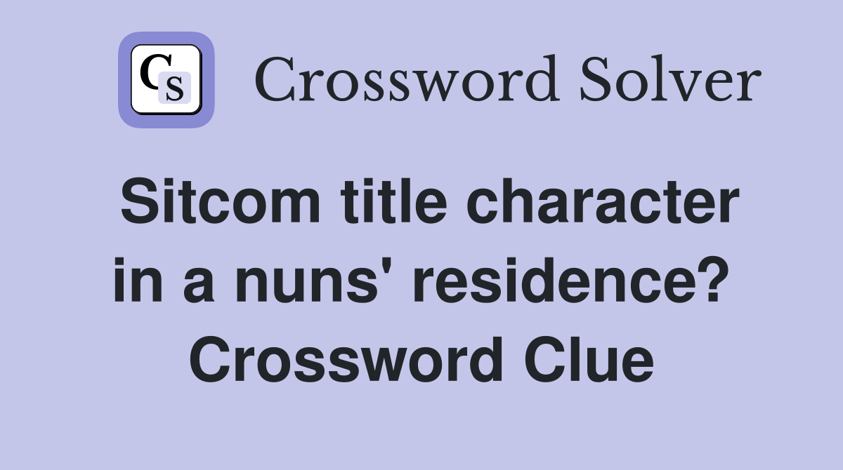 Sitcom title character in a nuns' residence? Crossword Clue