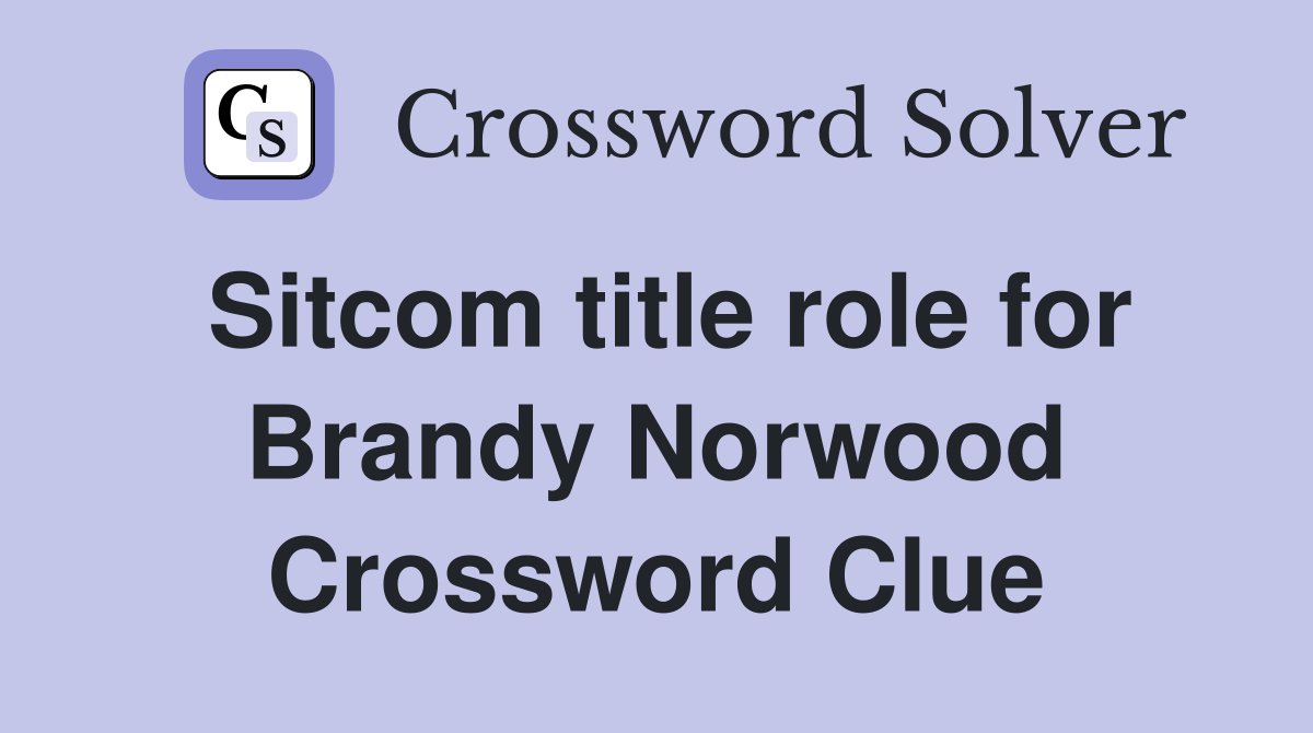 Sitcom title role for Brandy Norwood Crossword Clue