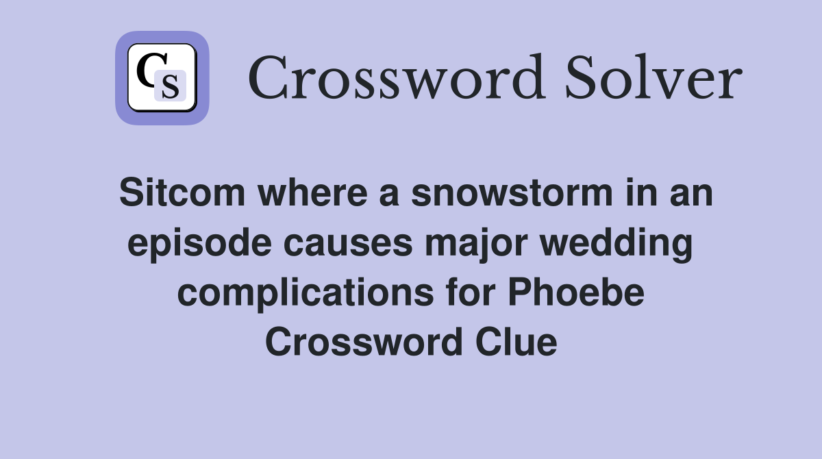 Sitcom where a snowstorm in an episode causes major wedding complications for Phoebe Crossword Clue