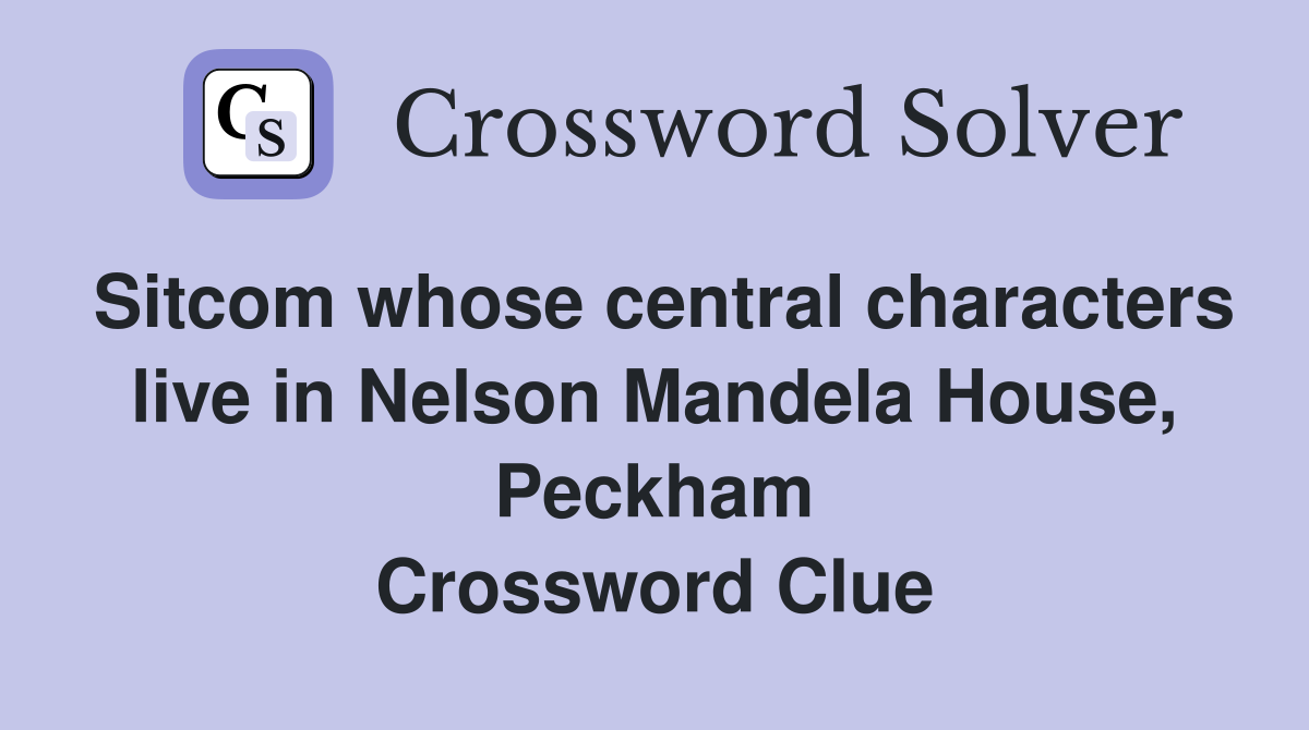 Sitcom whose central characters live in Nelson Mandela House, Peckham Crossword Clue