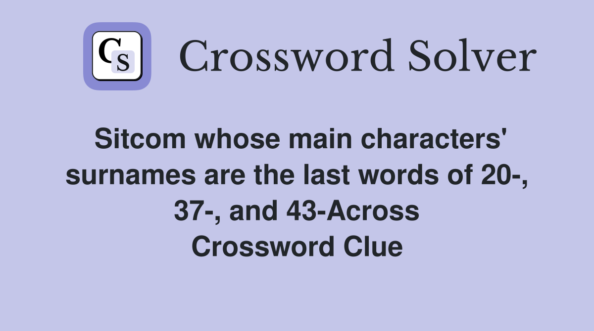 Sitcom whose main characters' surnames are the last words of 20-, 37-, and 43-Across Crossword Clue