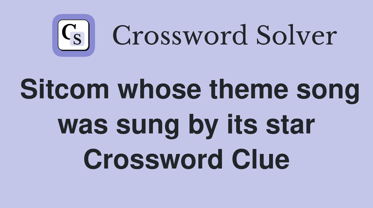 Sitcom whose theme song was sung by its star Crossword Clue
