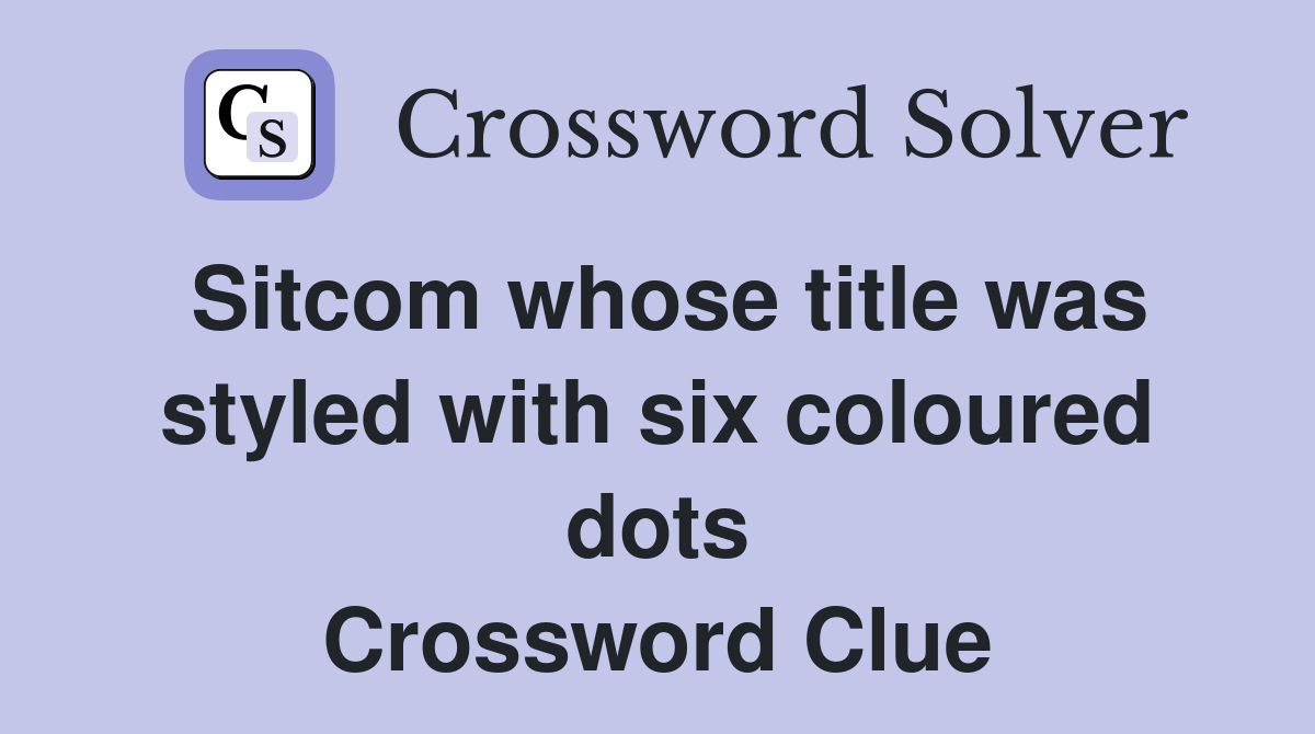 Sitcom whose title was styled with six coloured dots Crossword Clue