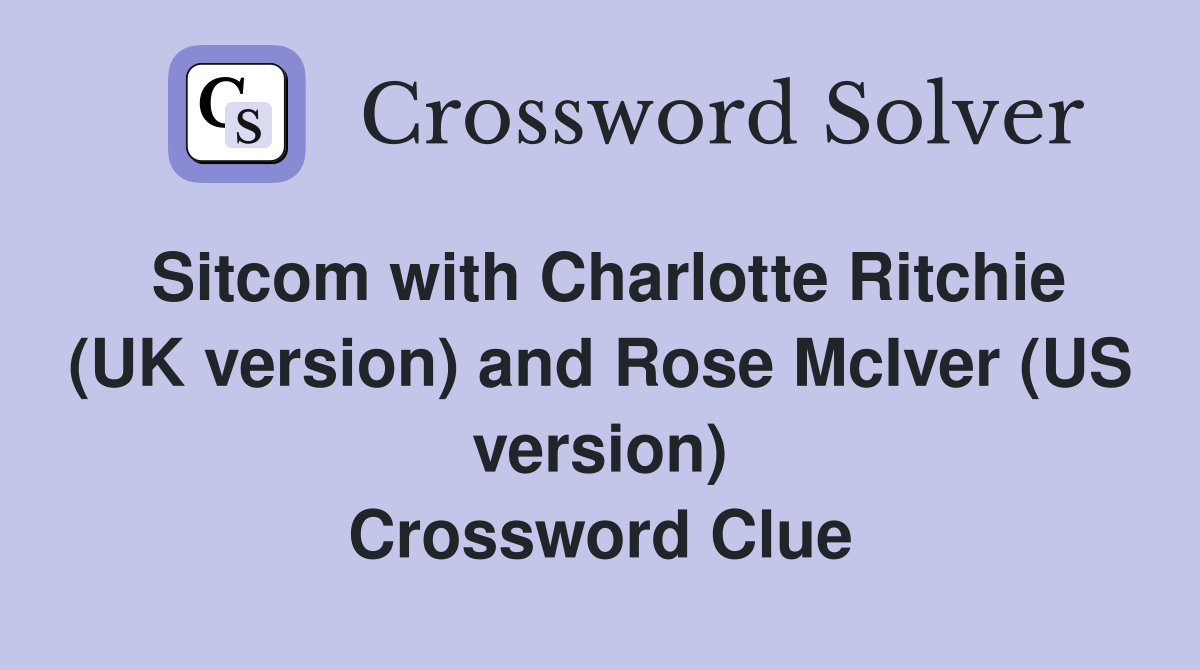 Sitcom with Charlotte Ritchie (UK version) and Rose McIver (US version) Crossword Clue