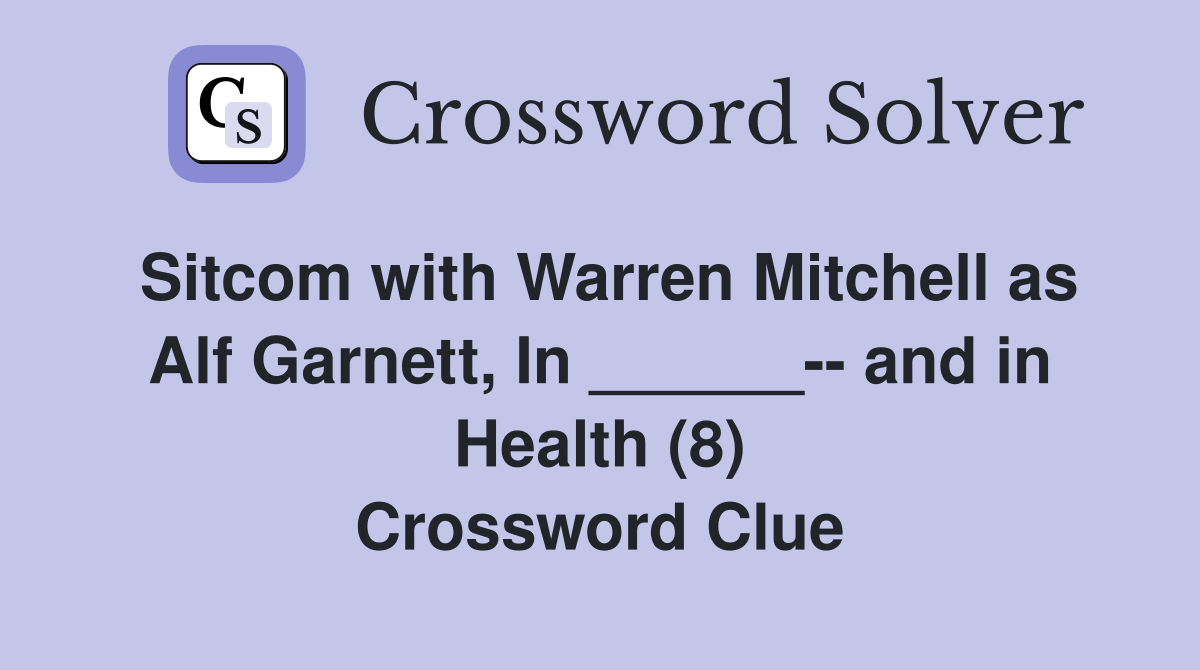 Sitcom with Warren Mitchell as Alf Garnett, In ______-- and in Health (8) Crossword Clue