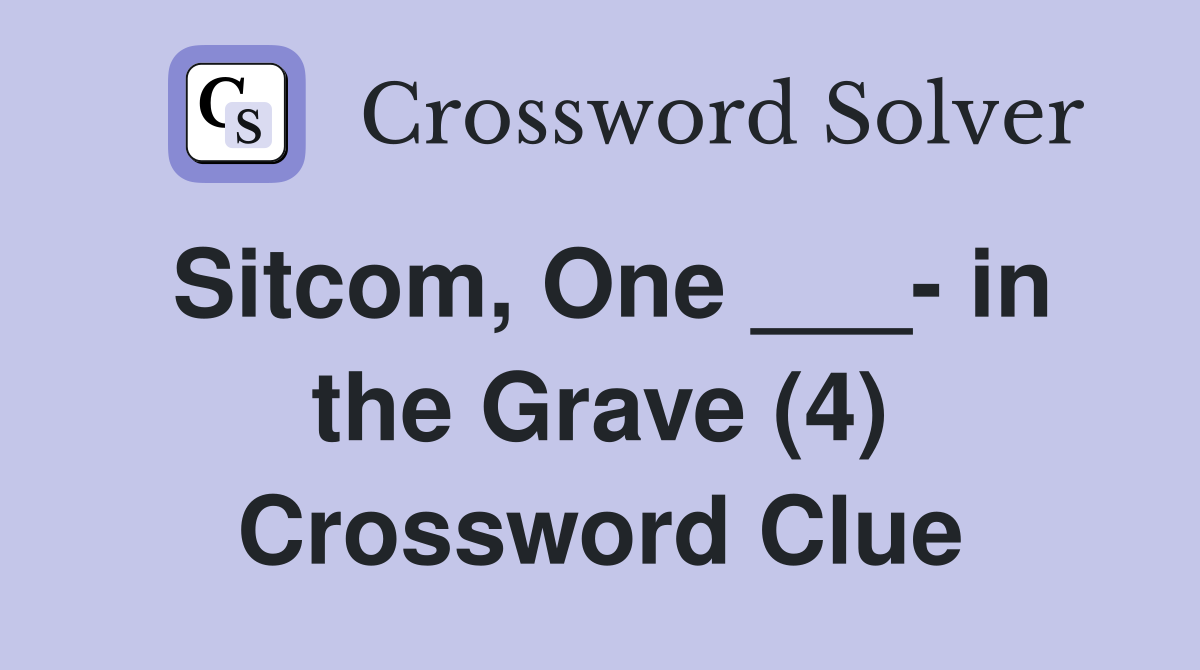 Sitcom, One ___- in the Grave (4) Crossword Clue