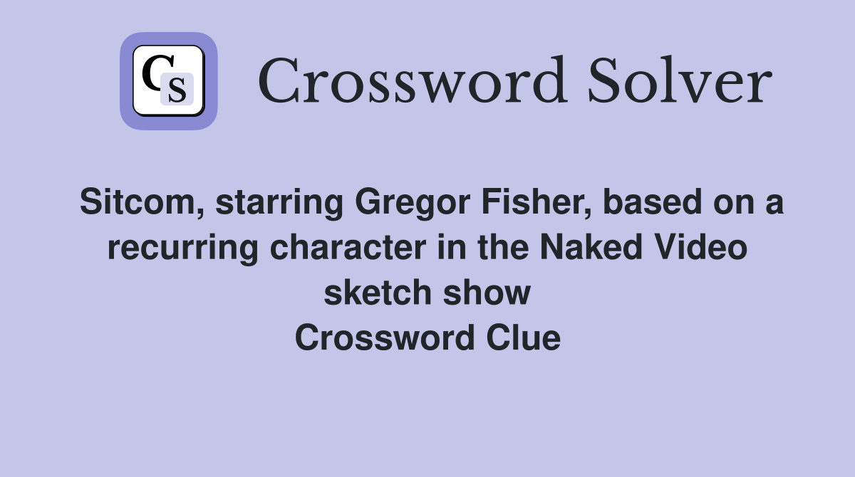 Sitcom, starring Gregor Fisher, based on a recurring character in the Naked Video sketch show Crossword Clue