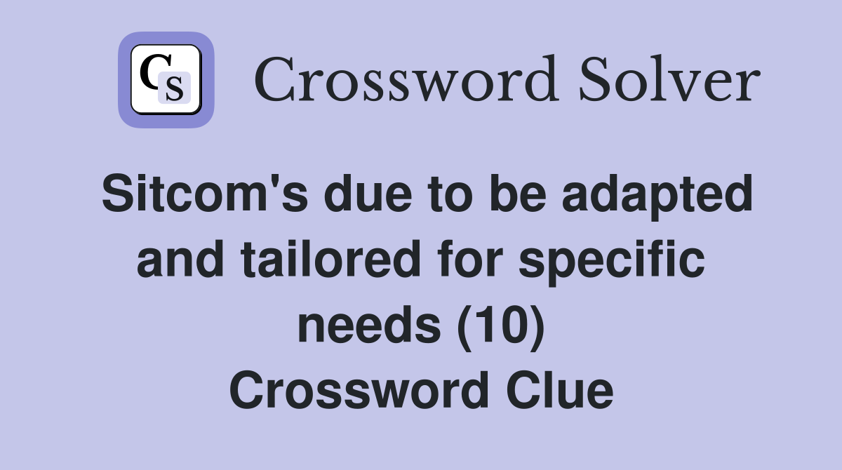 Sitcom's due to be adapted and tailored for specific needs (10) Crossword Clue