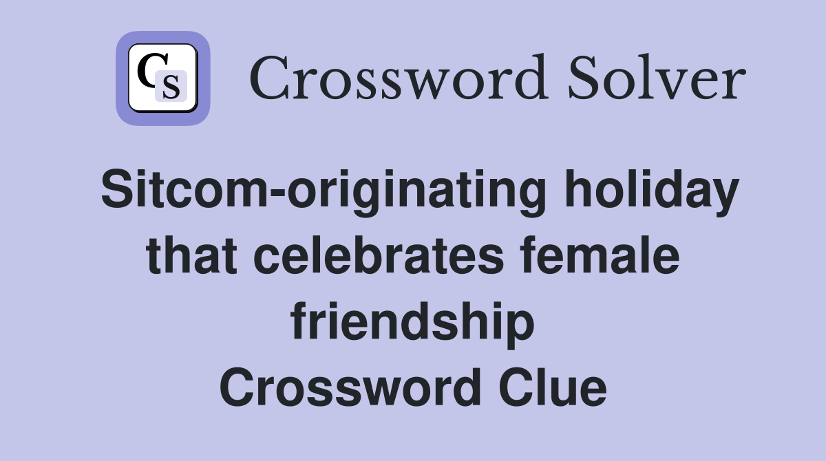 Sitcom-originating holiday that celebrates female friendship Crossword Clue