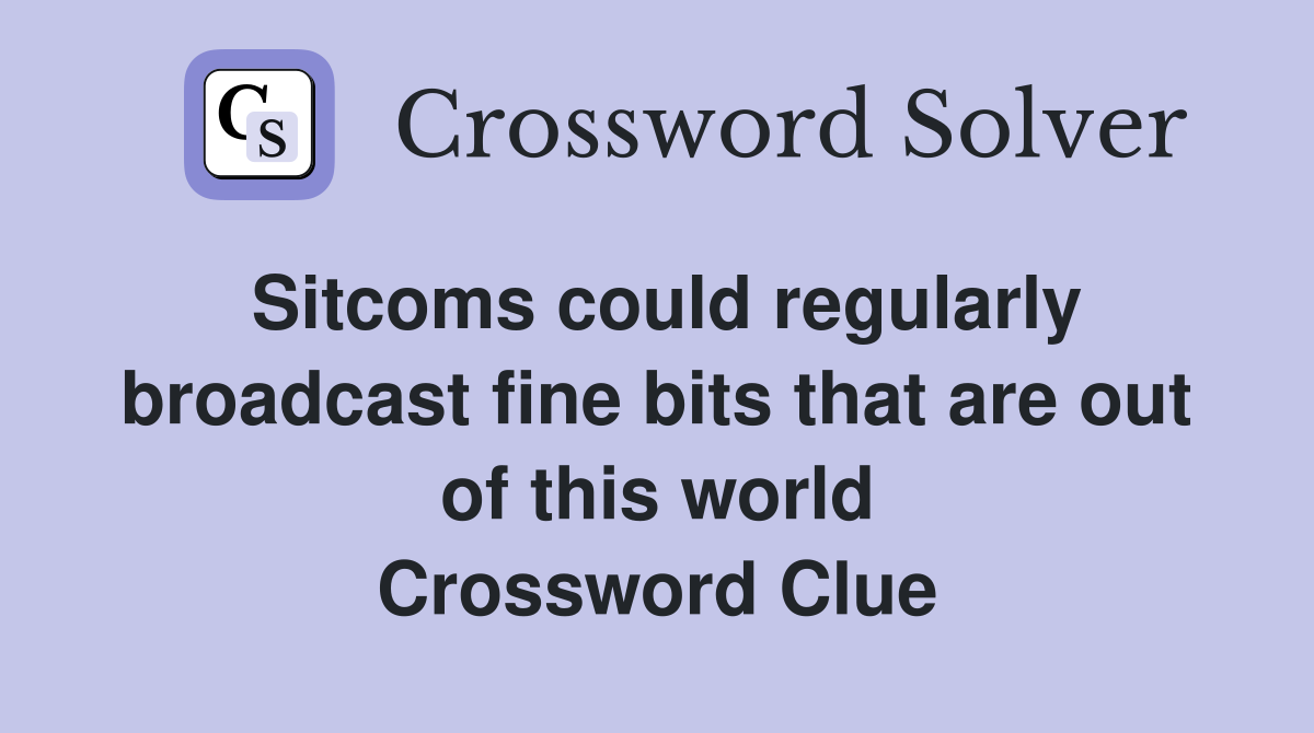 Sitcoms could regularly broadcast fine bits that are out of this world Crossword Clue