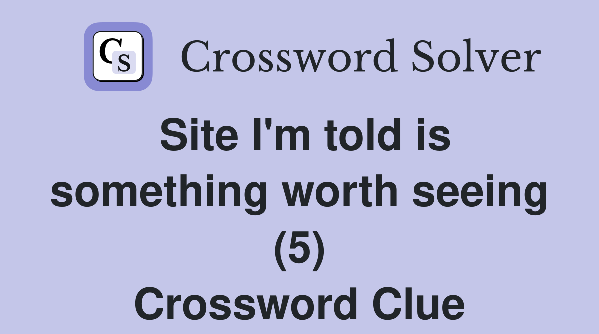 Site I'm told is something worth seeing (5) Crossword Clue