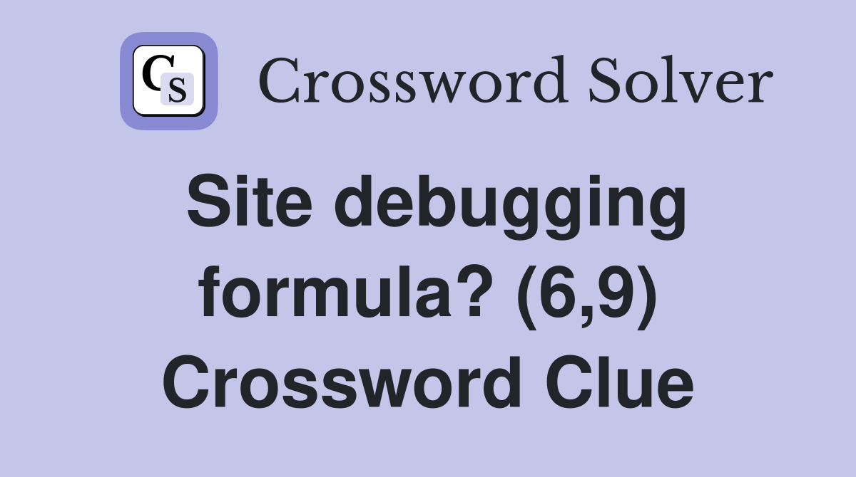 Site debugging formula? (6,9) Crossword Clue