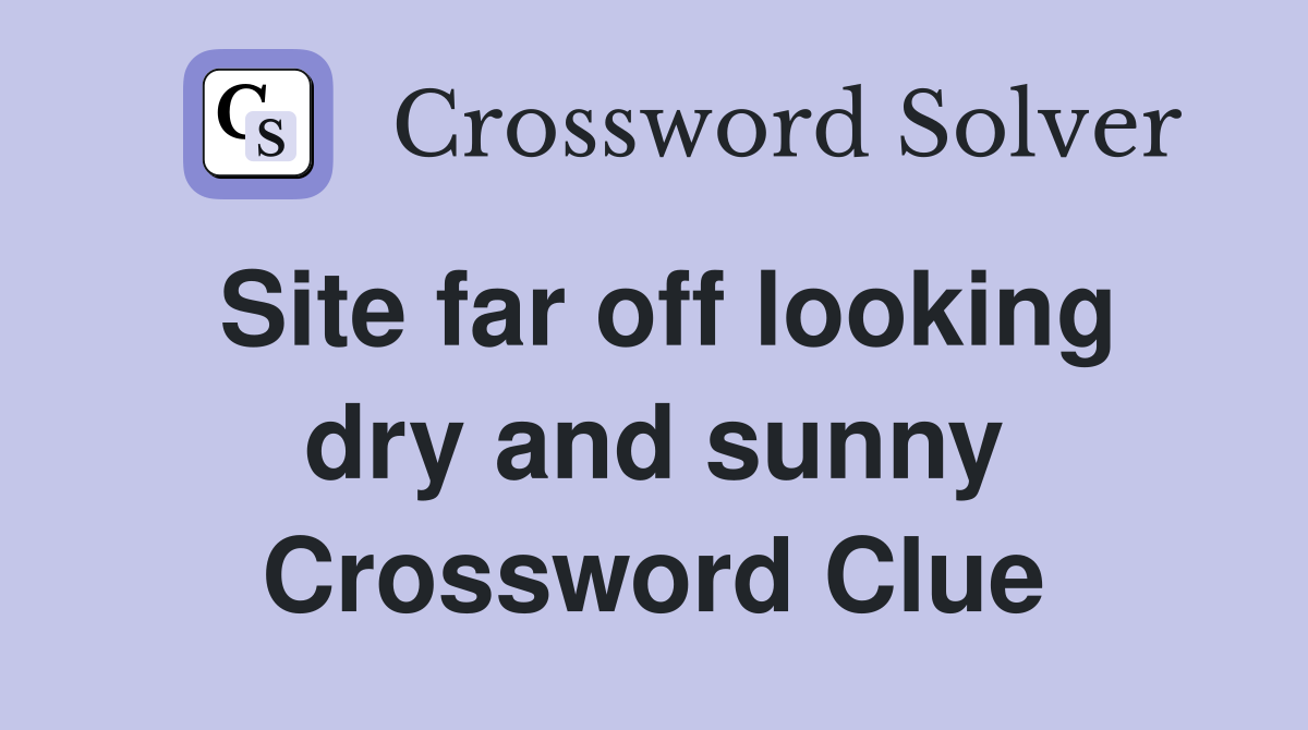 Site far off looking dry and sunny Crossword Clue