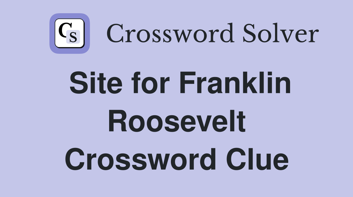 Site for Franklin Roosevelt Crossword Clue