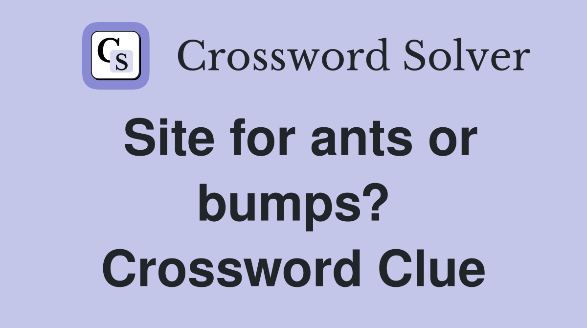 Site for ants or bumps? Crossword Clue