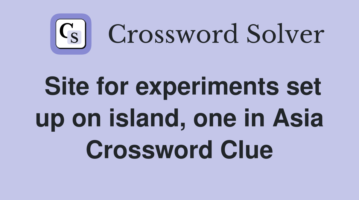 Site for experiments set up on island, one in Asia Crossword Clue