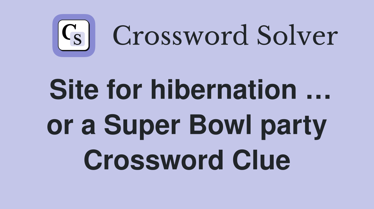 Site for hibernation … or a Super Bowl party Crossword Clue