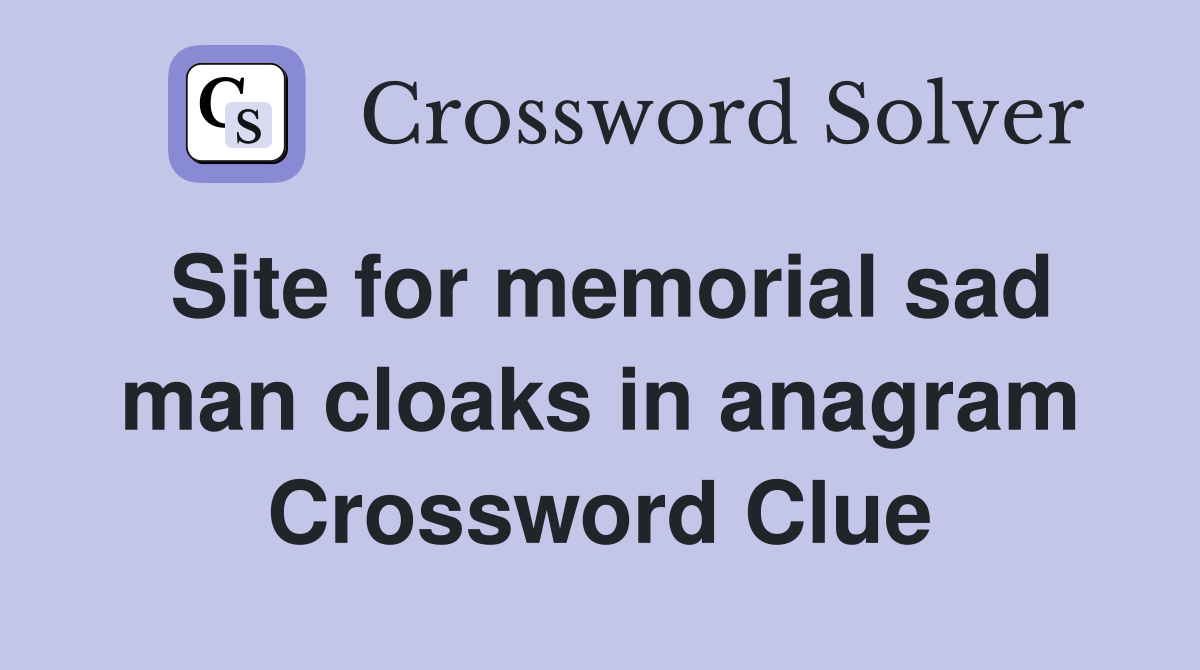 Site for memorial sad man cloaks in anagram Crossword Clue