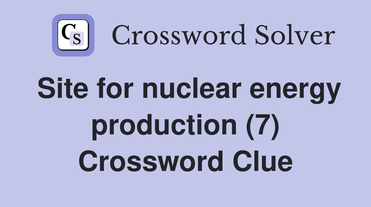 Site for nuclear energy production (7) Crossword Clue