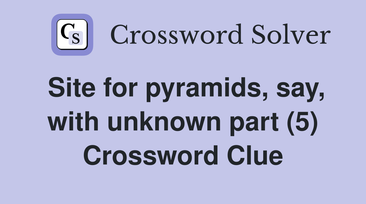 Site for pyramids, say, with unknown part (5) Crossword Clue