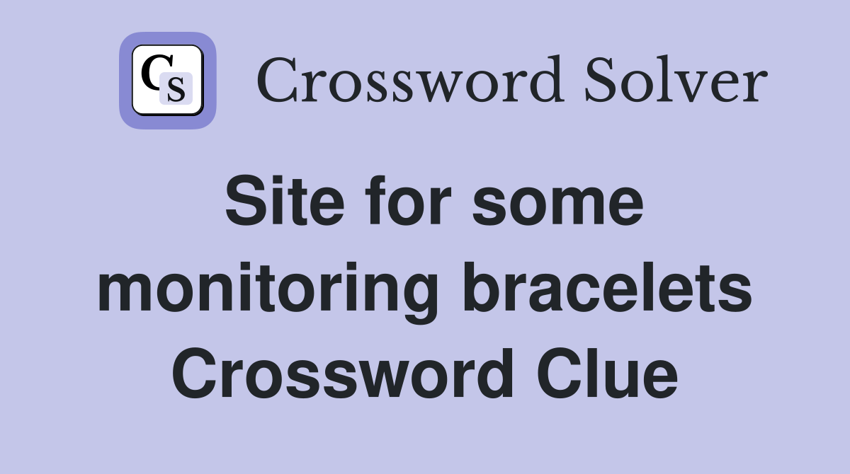 Site for some monitoring bracelets Crossword Clue