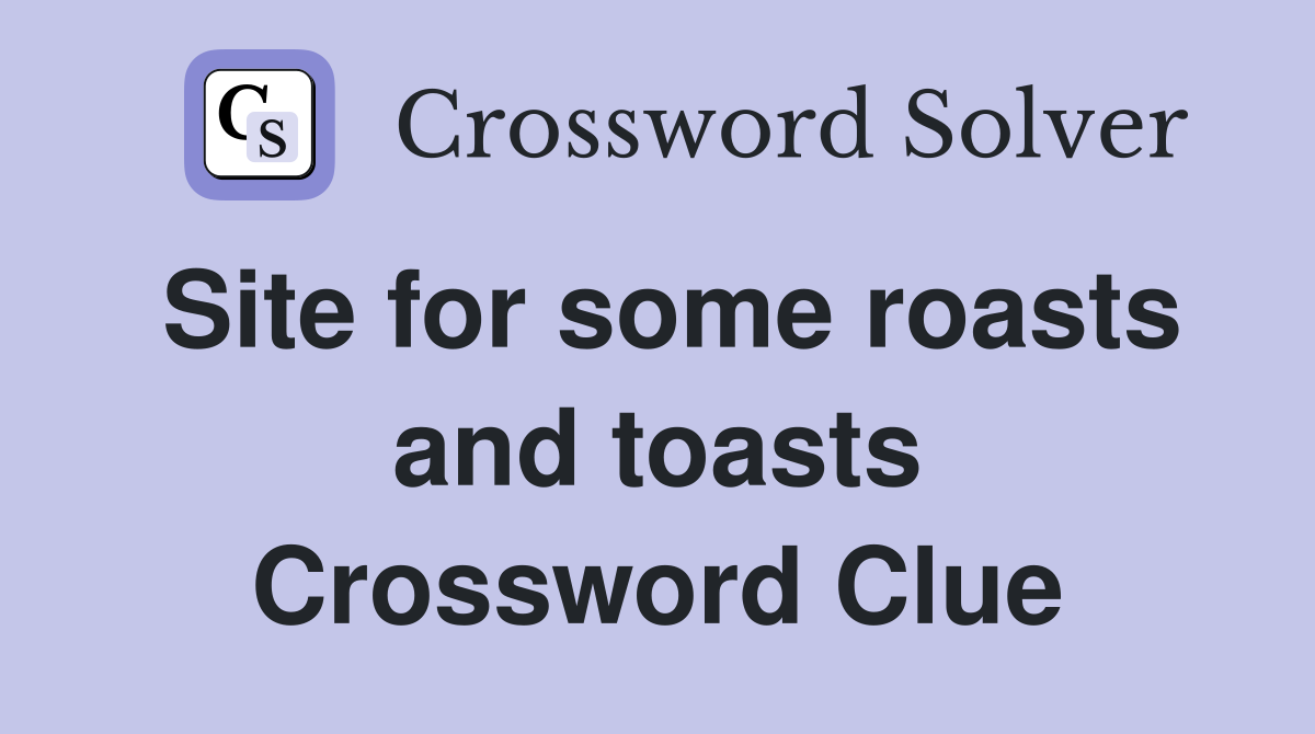 Site for some roasts and toasts Crossword Clue