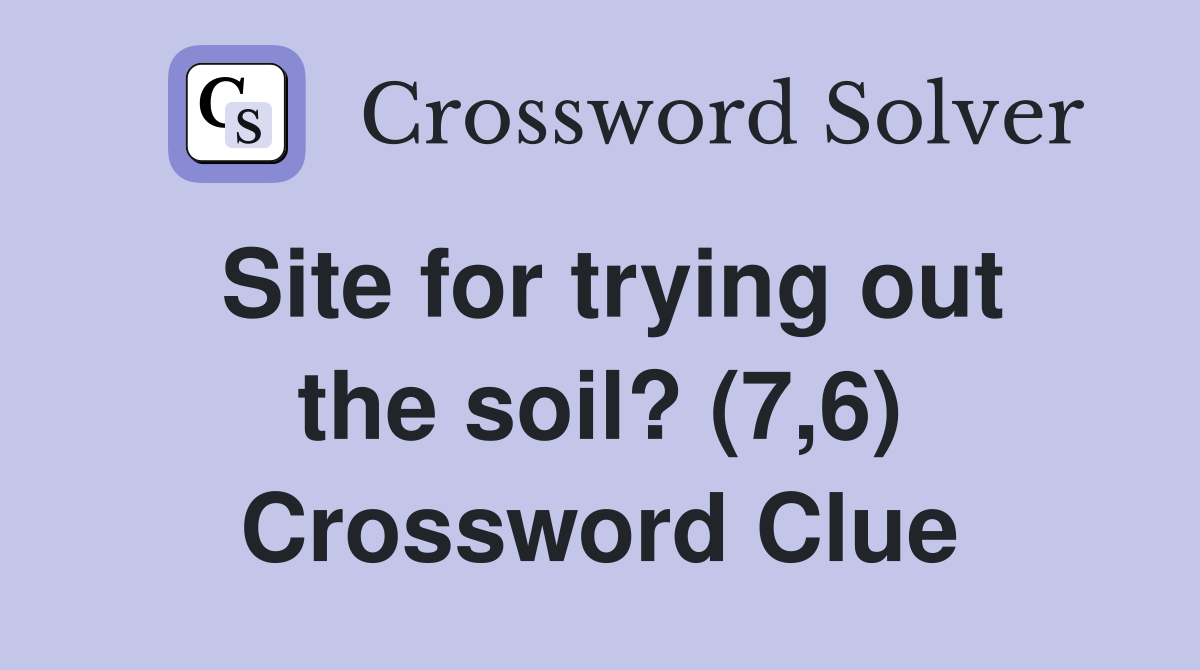 Site for trying out the soil? (7,6) Crossword Clue