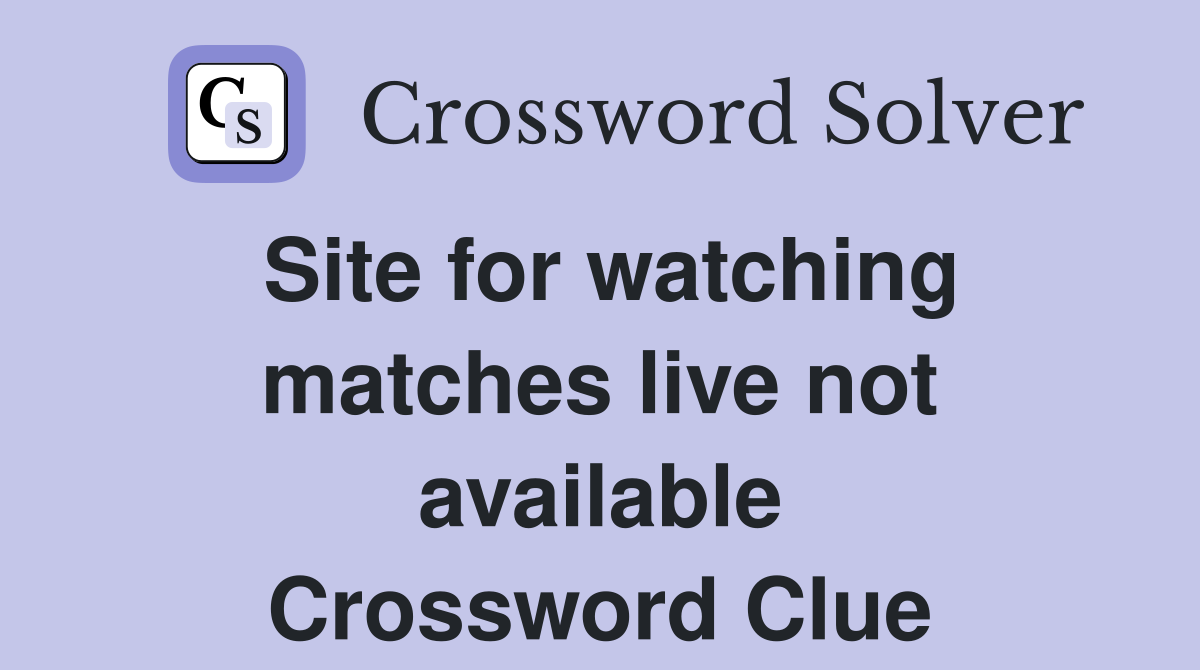 Site for watching matches live not available Crossword Clue