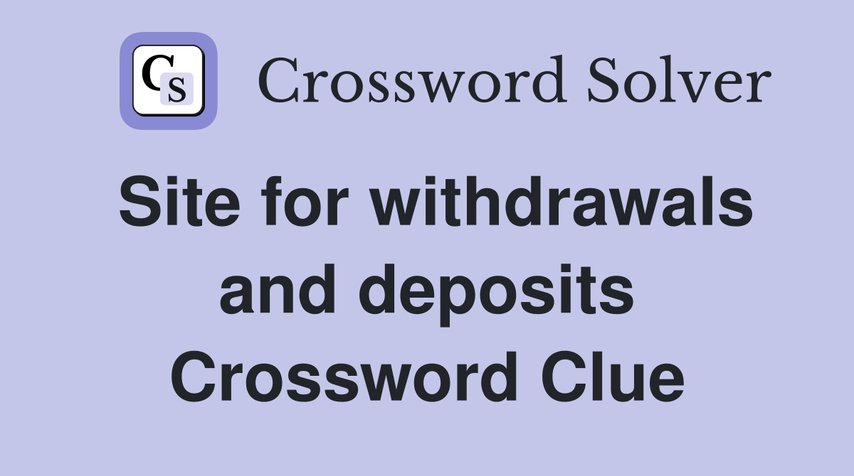 Site for withdrawals and deposits Crossword Clue