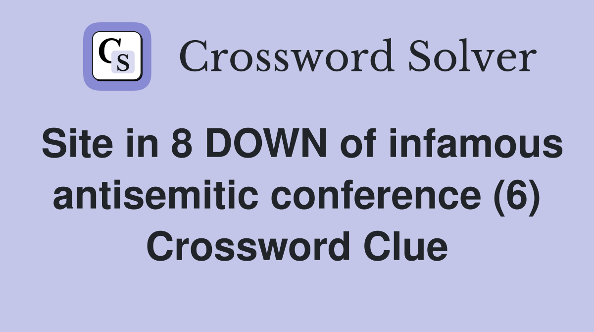 Site in 8 DOWN of infamous antisemitic conference (6) Crossword Clue