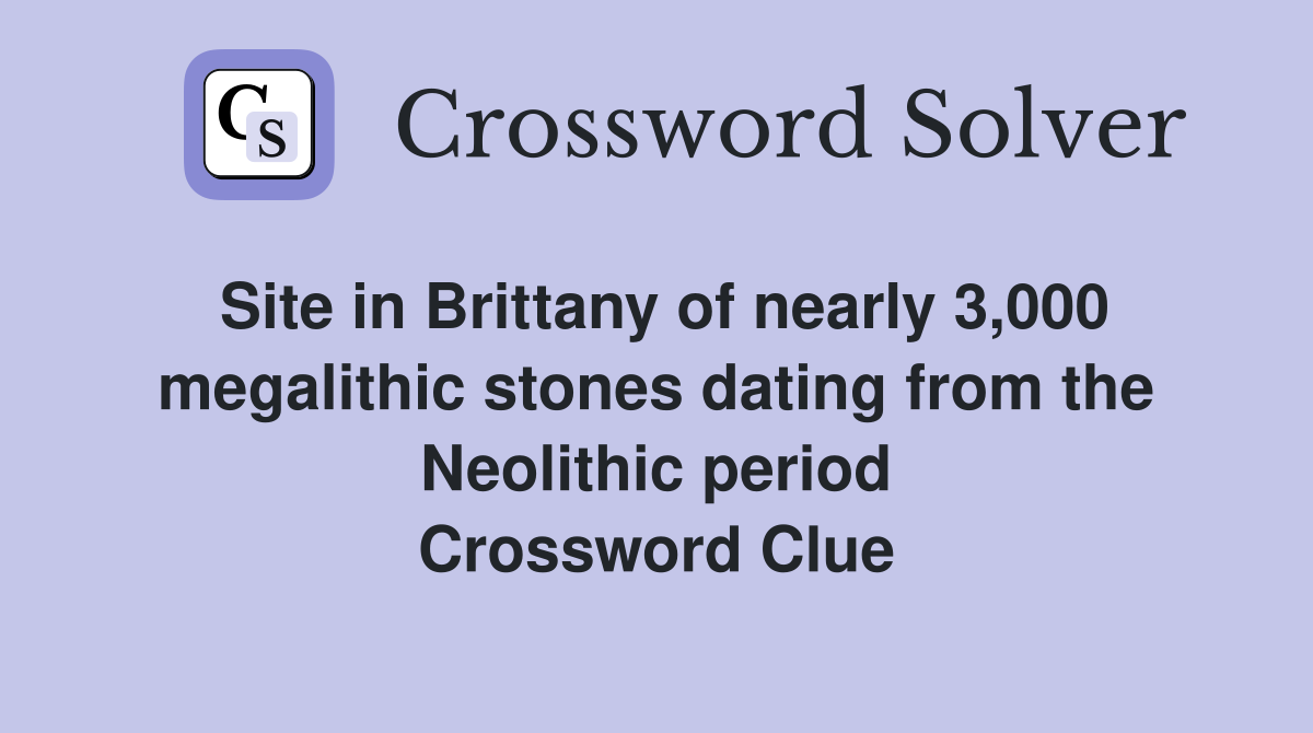 Site in Brittany of nearly 3,000 megalithic stones dating from the Neolithic period Crossword Clue