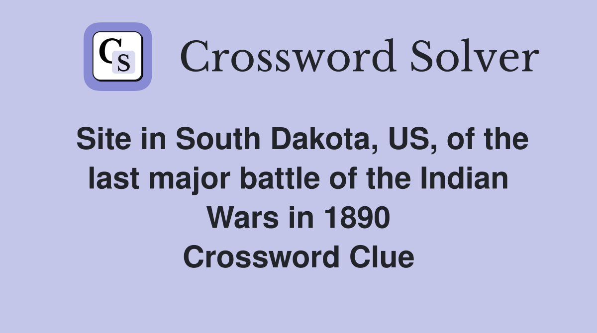 Site in South Dakota, US, of the last major battle of the Indian Wars in 1890 Crossword Clue