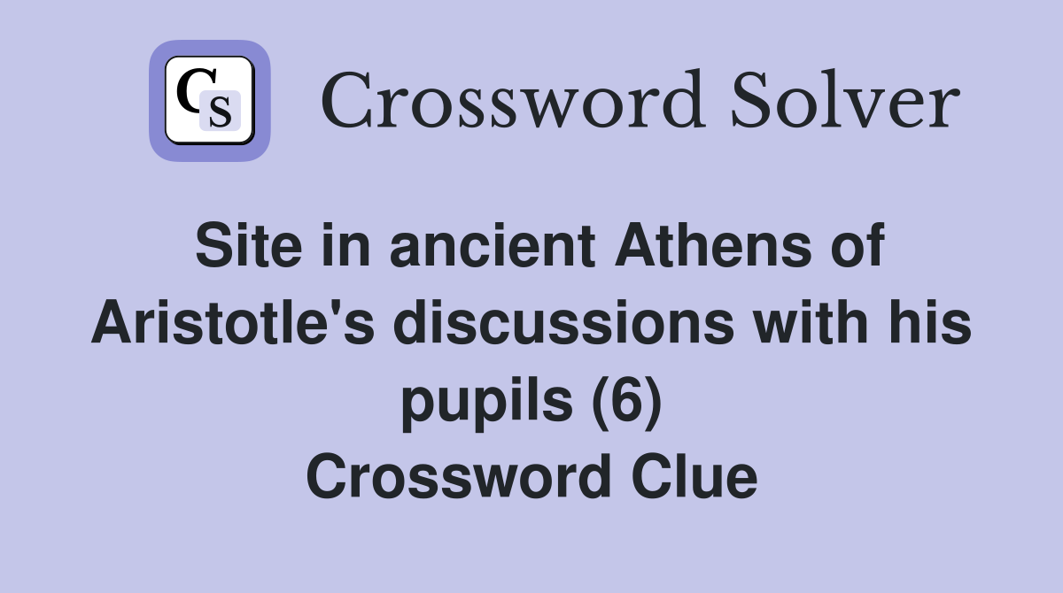 Site in ancient Athens of Aristotle's discussions with his pupils (6) Crossword Clue
