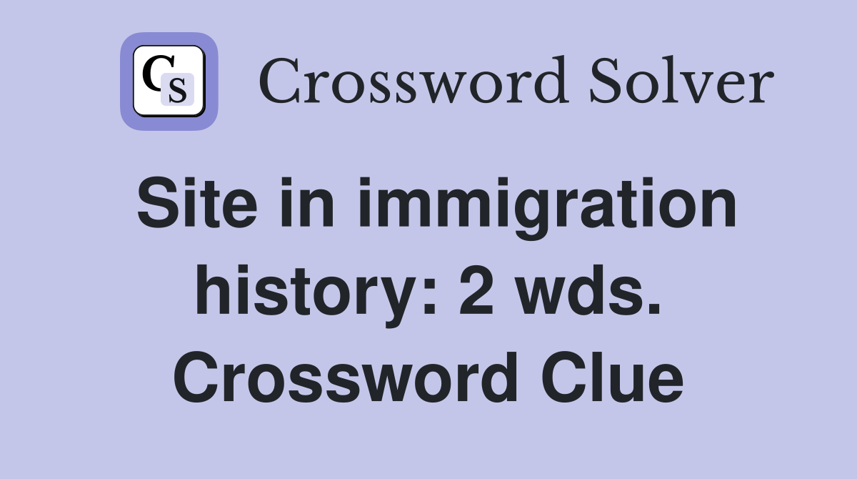 Site in immigration history: 2 wds. Crossword Clue