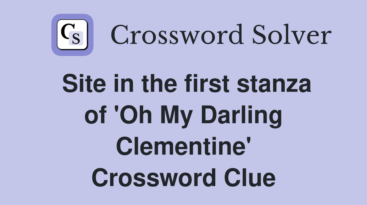 Site in the first stanza of 'Oh My Darling Clementine' Crossword Clue