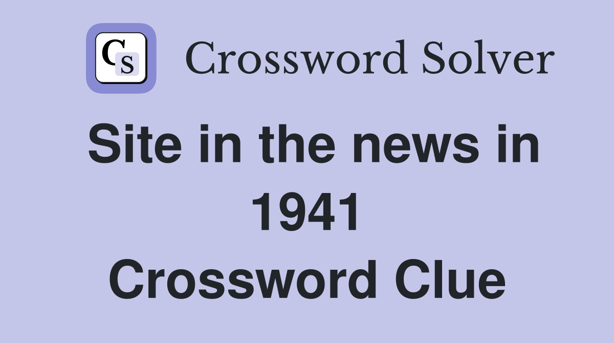 Site in the news in 1941 Crossword Clue