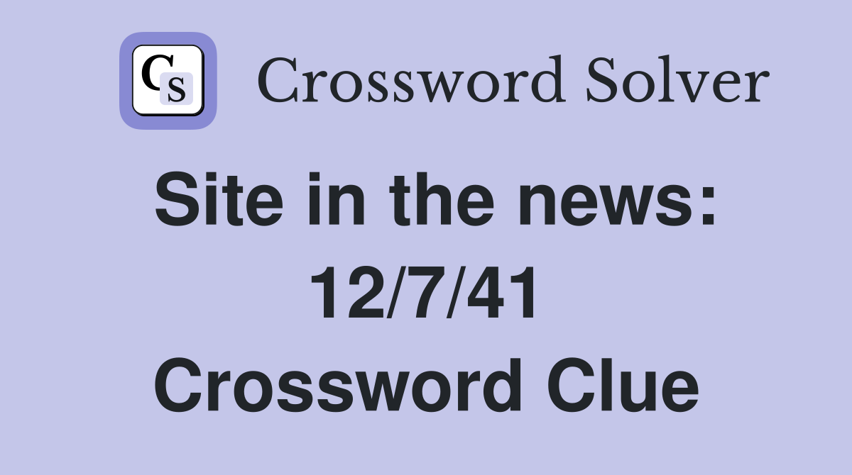 Site in the news: 12/7/41 Crossword Clue