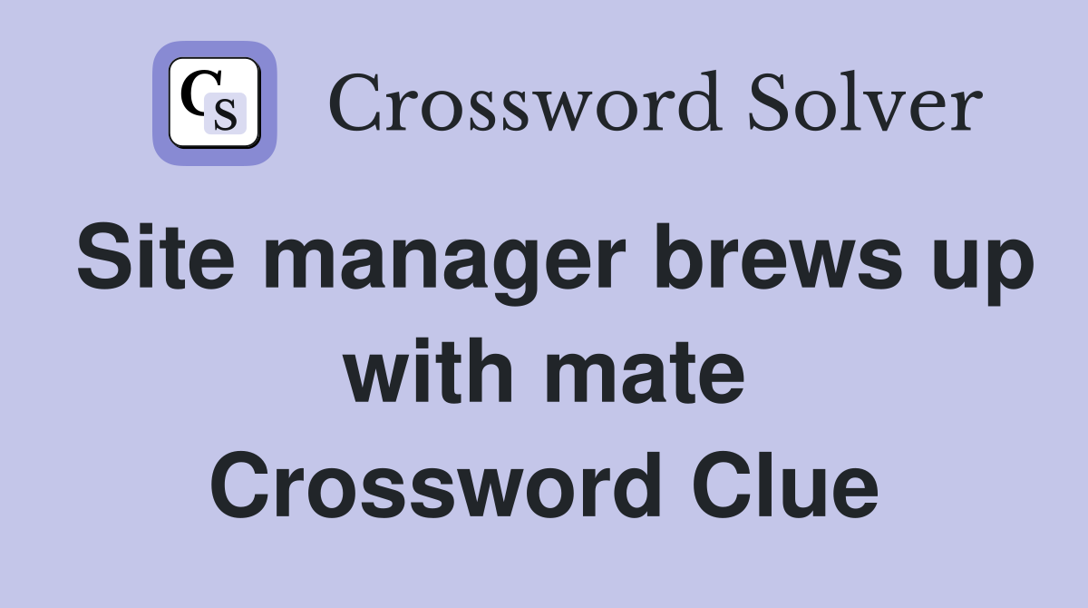 Site manager brews up with mate Crossword Clue