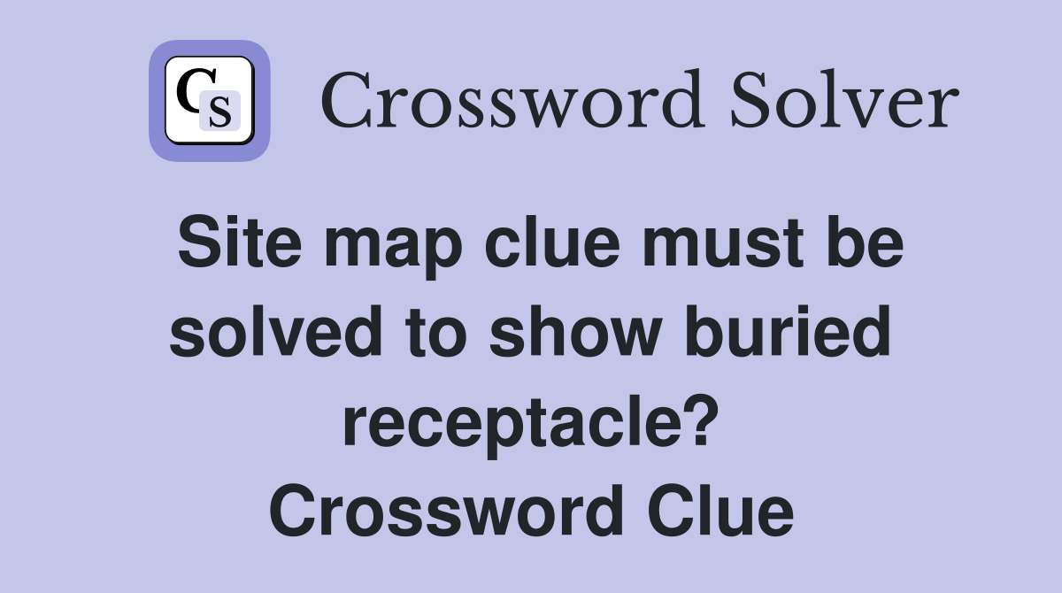 Site map clue must be solved to show buried receptacle? Crossword Clue