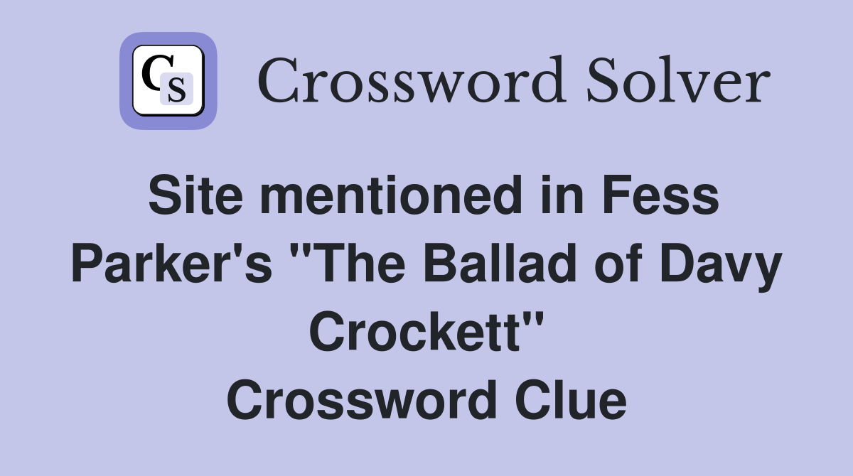 Site mentioned in Fess Parker's "The Ballad of Davy Crockett" Crossword Clue