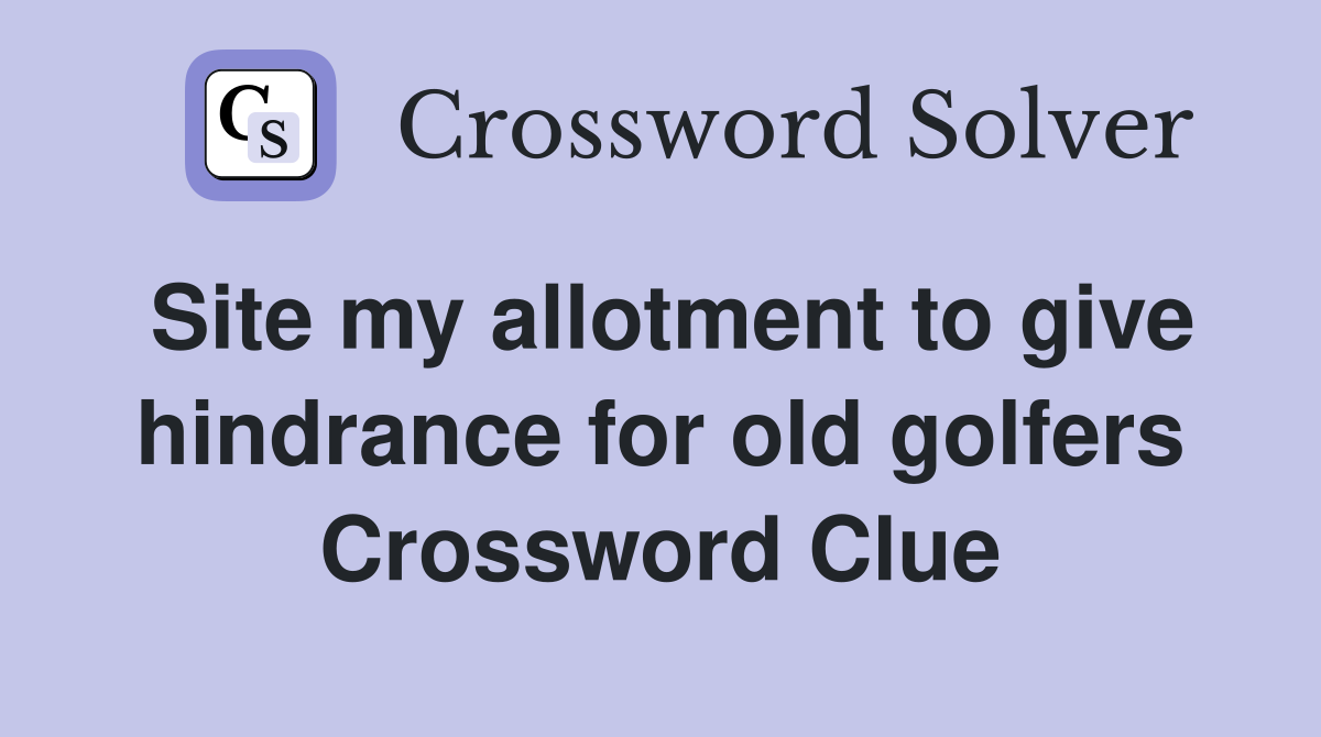 Site my allotment to give hindrance for old golfers Crossword Clue