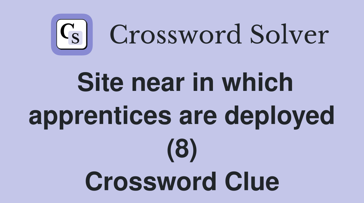 Site near in which apprentices are deployed (8) Crossword Clue