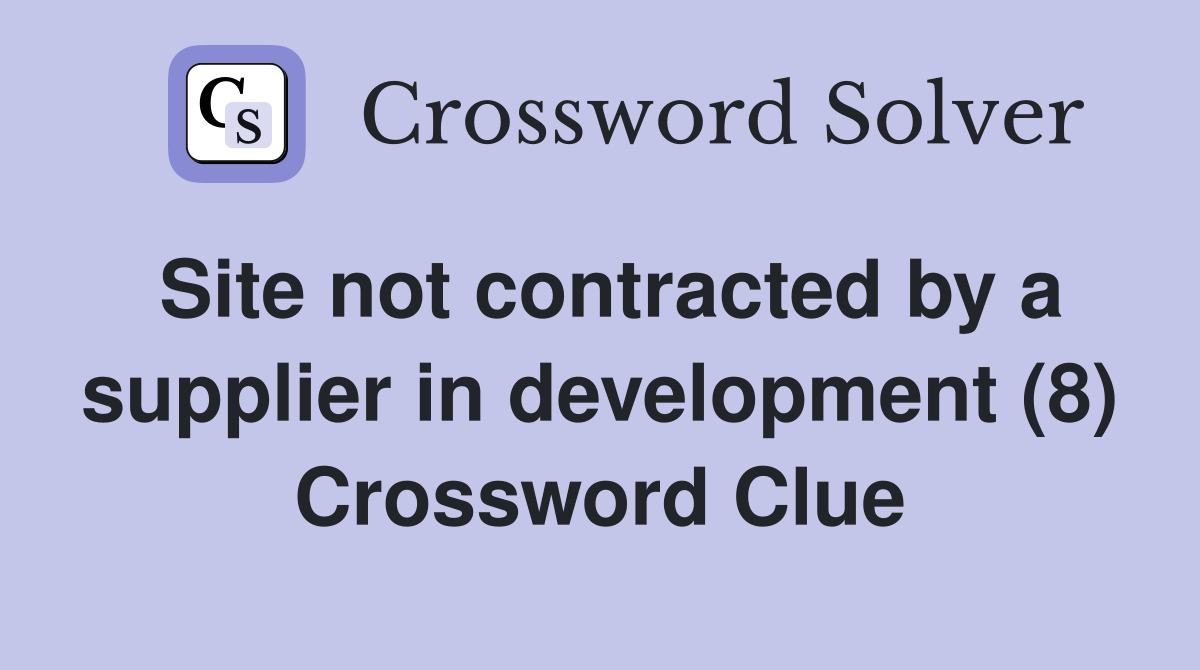 Site not contracted by a supplier in development (8) Crossword Clue