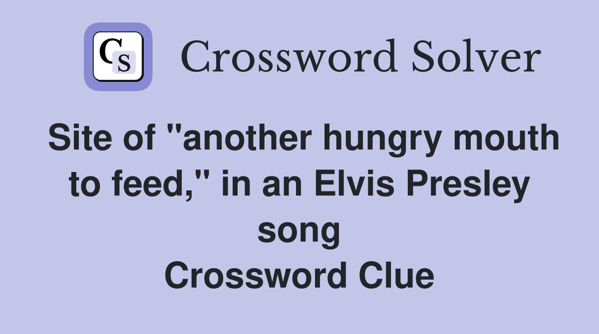 Site of "another hungry mouth to feed," in an Elvis Presley song Crossword Clue