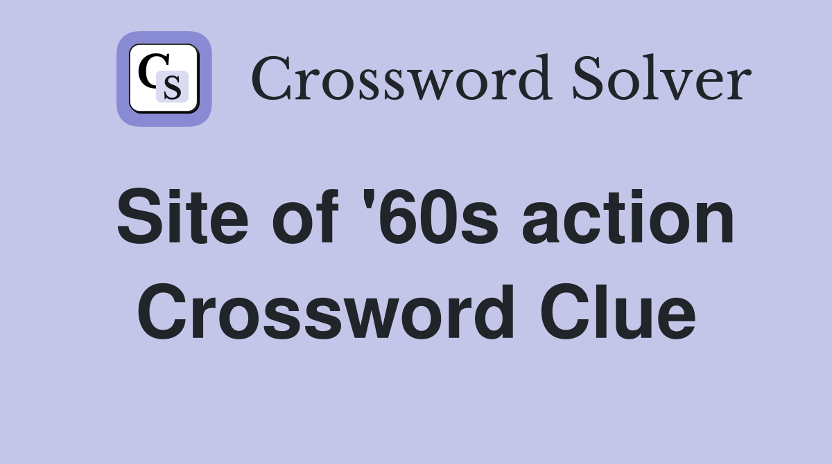 Site of '60s action Crossword Clue