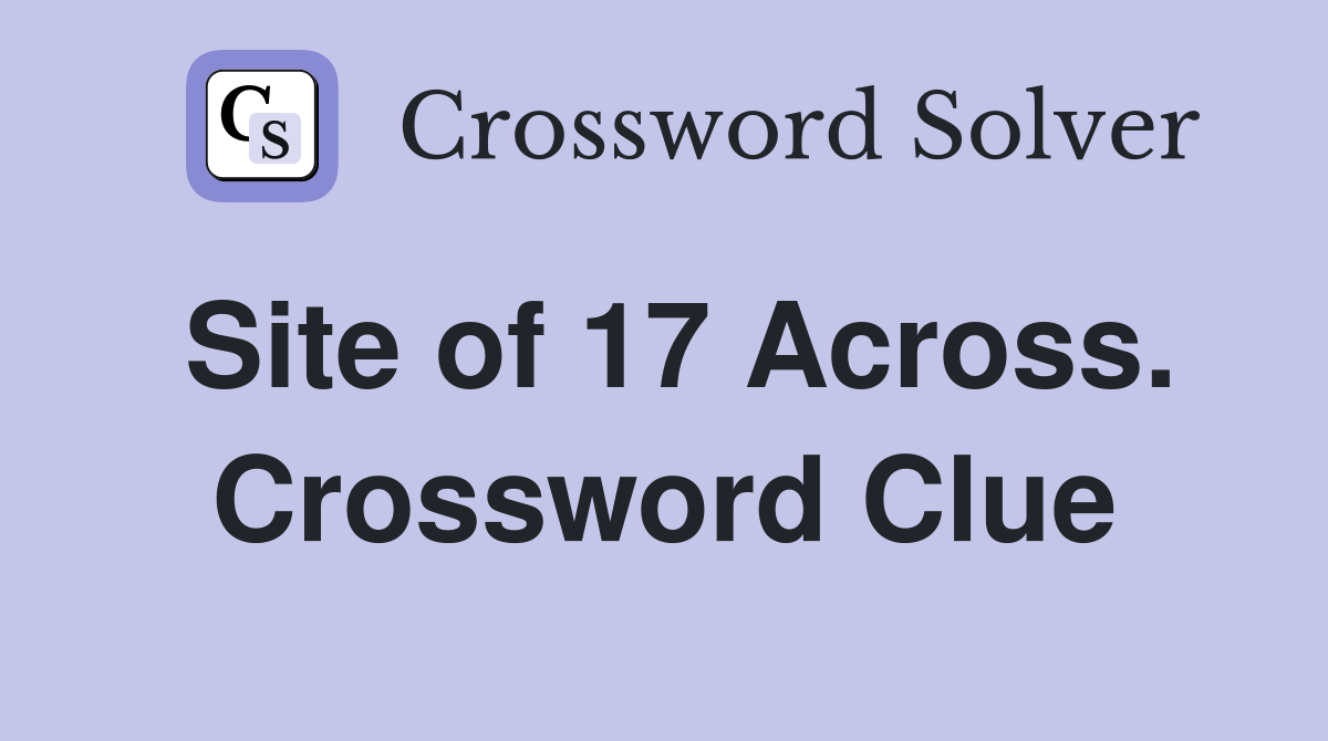 Site of 17 Across. Crossword Clue