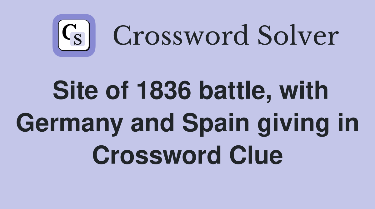 Site of 1836 battle, with Germany and Spain giving in Crossword Clue